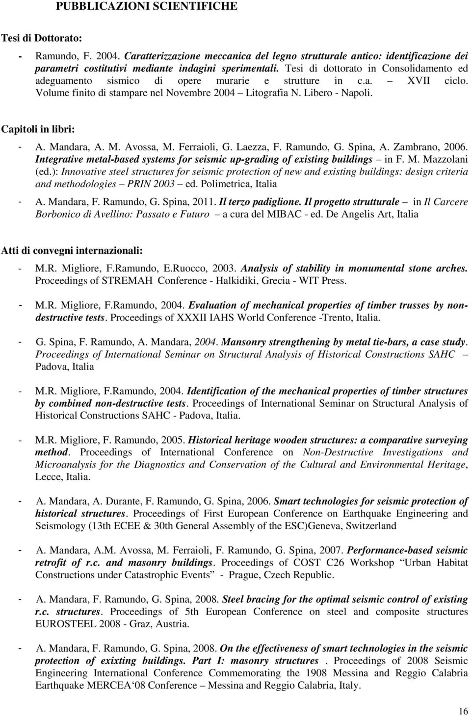 Capitoli in libri: - A. Mandara, A. M. Avossa, M. Ferraioli, G. Laezza, F. Ramundo, G. Spina, A. Zambrano, 2006. Integrative metal-based systems for seismic up-grading of existing buildings in F. M. Mazzolani (ed.