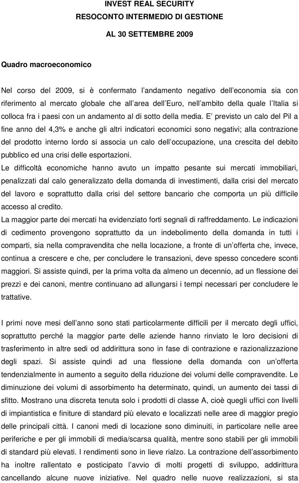 E previsto un calo del Pil a fine anno del 4,3% e anche gli altri indicatori economici sono negativi; alla contrazione del prodotto interno lordo si associa un calo dell occupazione, una crescita del