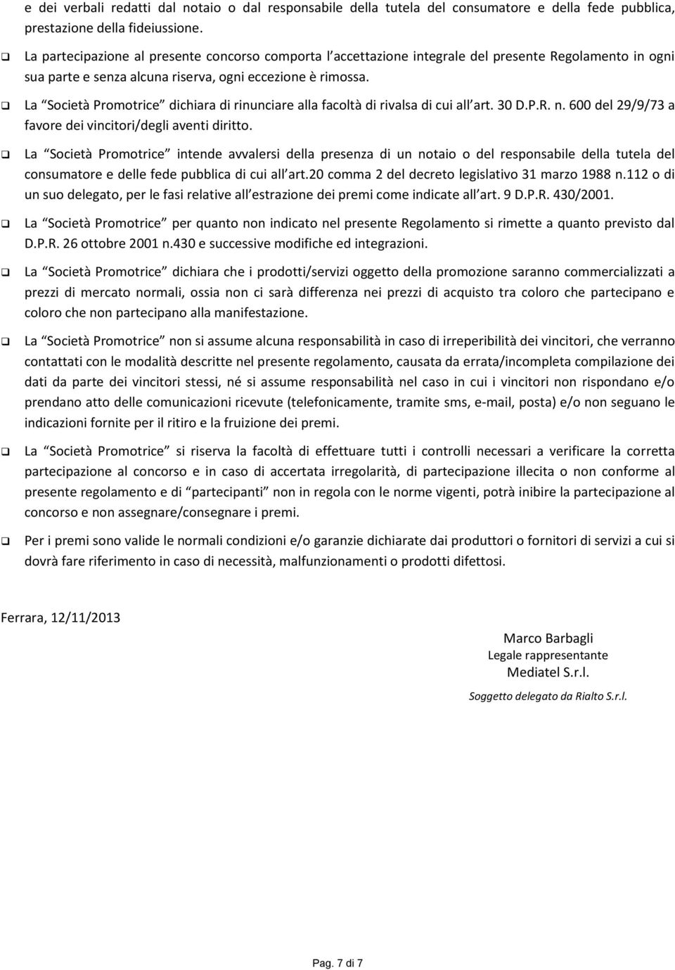 La Società Promotrice dichiara di rinunciare alla facoltà di rivalsa di cui all art. 30 D.P.R. n. 600 del 29/9/73 a favore dei vincitori/degli aventi diritto.