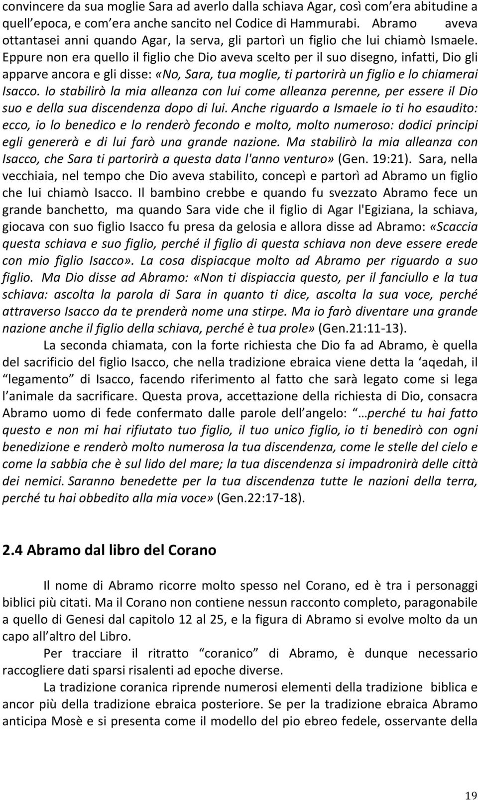 Eppure non era quello il figlio che Dio aveva scelto per il suo disegno, infatti, Dio gli apparve ancora e gli disse: «No, Sara, tua moglie, ti partorirà un figlio e lo chiamerai Isacco.