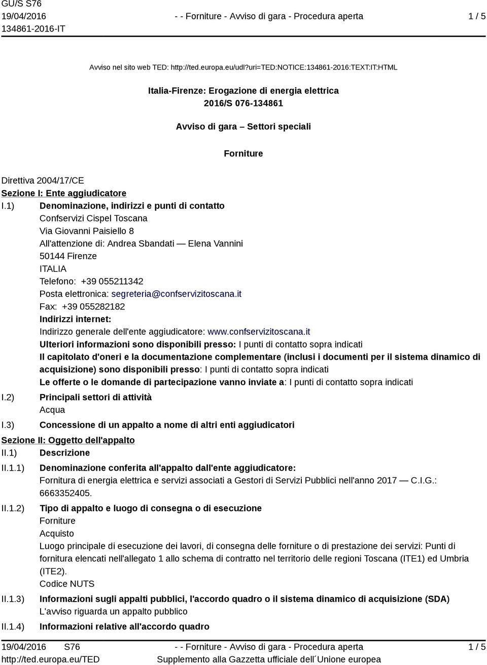 I.1) Denominazione, indirizzi e punti di contatto Confservizi Cispel Toscana Via Giovanni Paisiello 8 All'attenzione di: Andrea Sbandati Elena Vannini 50144 Firenze ITALIA Telefono: +39 055211342