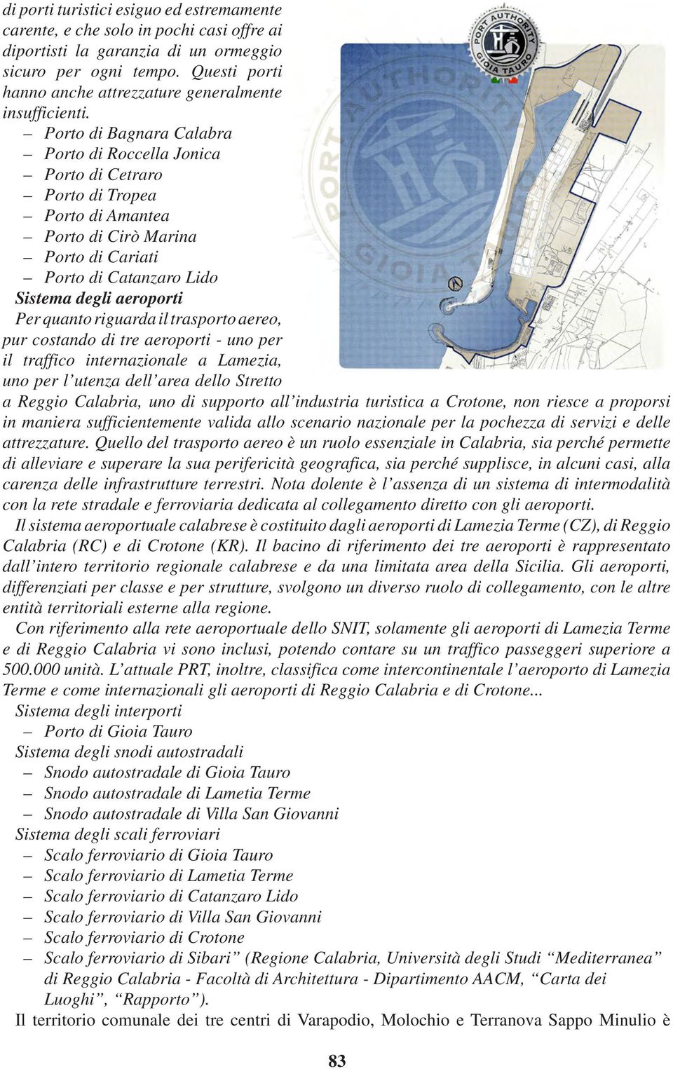 Porto di Bagnara Calabra Porto di Roccella Jonica Porto di Cetraro Porto di Tropea Porto di Amantea Porto di Cirò Marina Porto di Cariati Porto di Catanzaro Lido Sistema degli aeroporti Per quanto