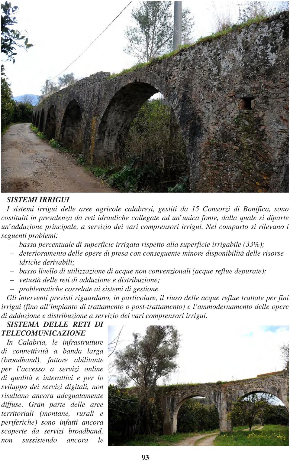 Nel comparto si rilevano i seguenti problemi: bassa percentuale di superficie irrigata rispetto alla superficie irrigabile (33%); deterioramento delle opere di presa con conseguente minore