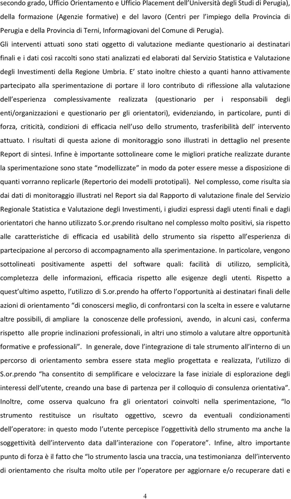 Gli interventi attuati sono stati oggetto di valutazione mediante questionario ai destinatari finali e i dati così raccolti sono stati analizzati ed elaborati dal Servizio Statistica e Valutazione