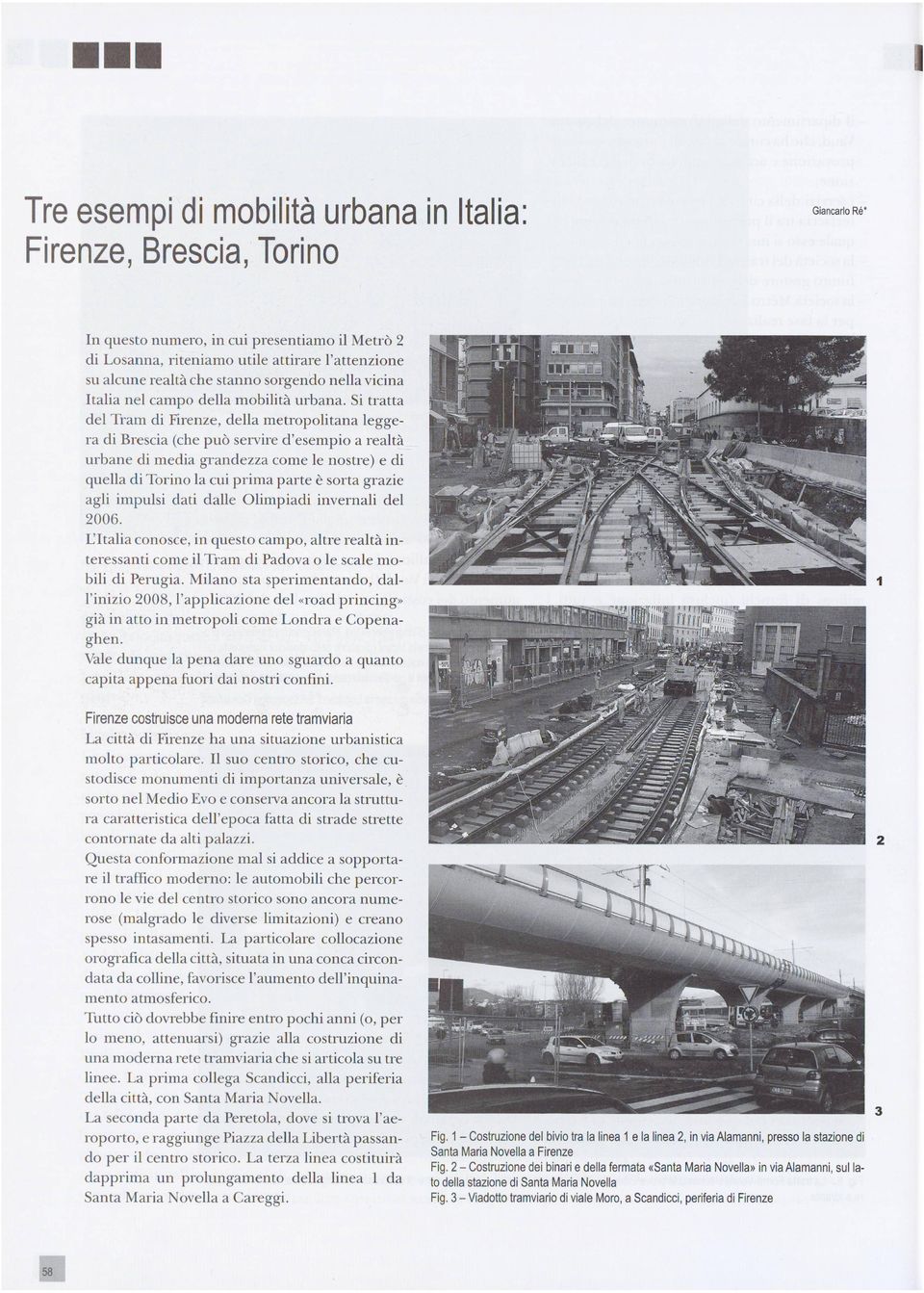 Si tratta del Tram di Firenze, della metropolitana legge ra di Brescia (che può servire d'esempio a realtà urbane di media grandezza come le nostre) e di quella di Torino la cui prima parte è sorta