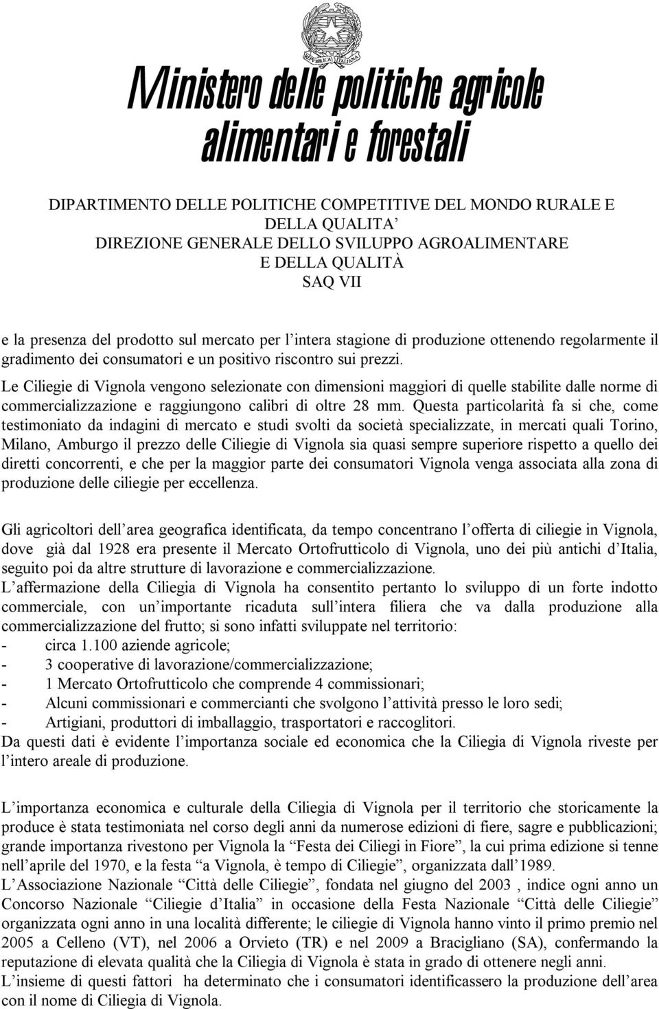 Questa particolarità fa si che, come testimoniato da indagini di mercato e studi svolti da società specializzate, in mercati quali Torino, Milano, Amburgo il prezzo delle Ciliegie di Vignola sia