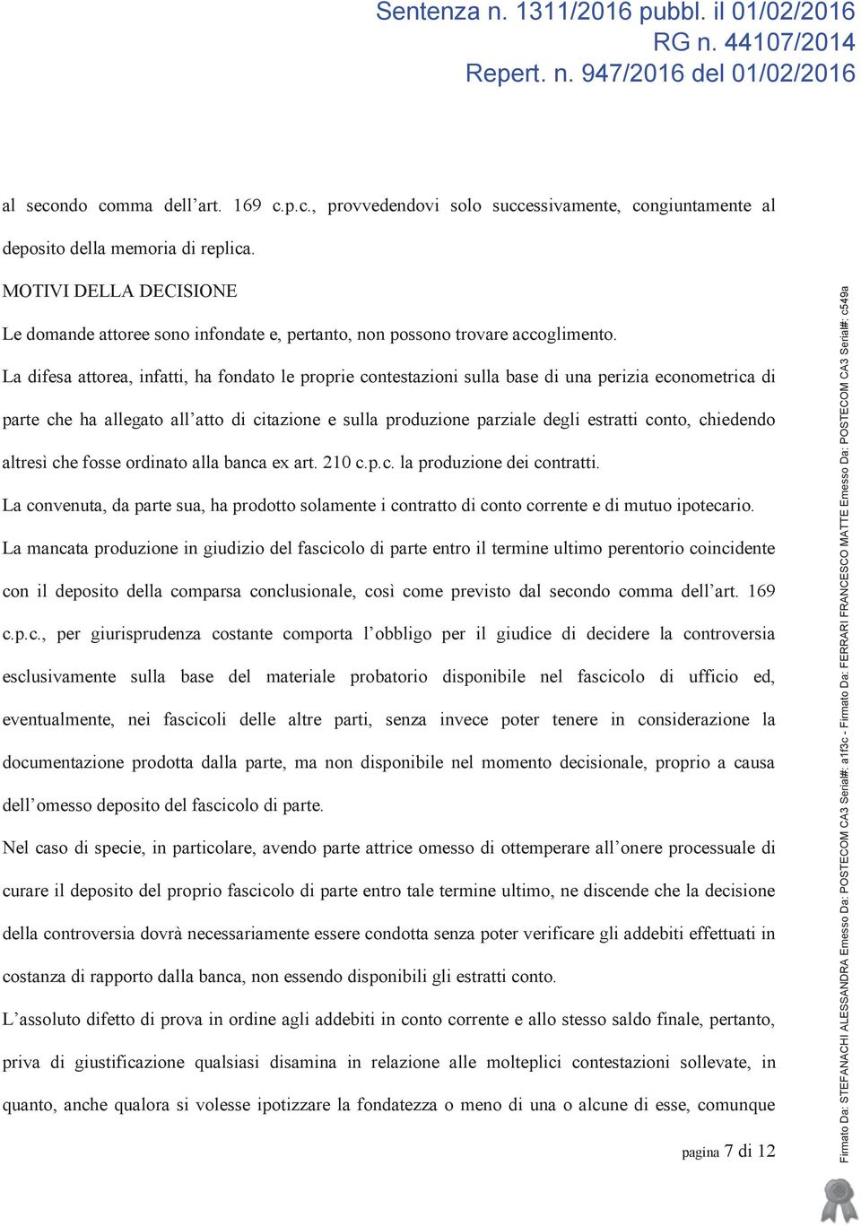 La difesa attorea, infatti, ha fondato le proprie contestazioni sulla base di una perizia econometrica di parte che ha allegato all atto di citazione e sulla produzione parziale degli estratti conto,