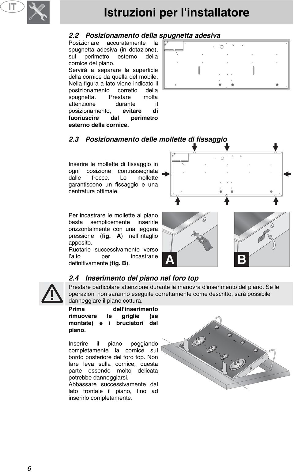 Prestare molta attenzione durante il posizionamento, evitare di fuoriuscire dal perimetro esterno della cornice. 2.