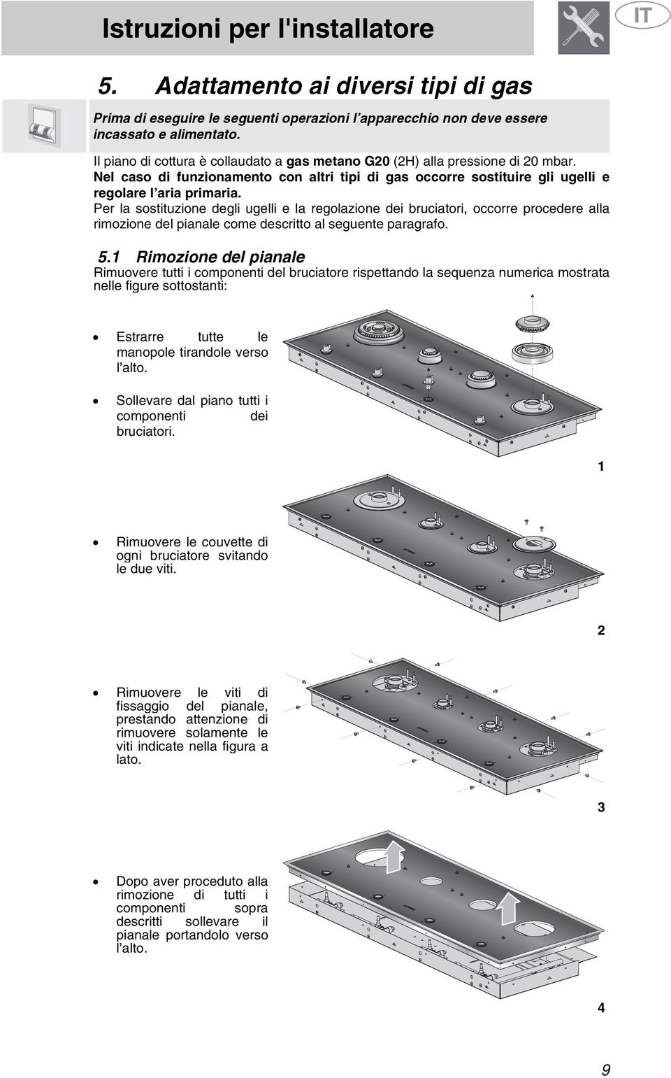 Per la sostituzione degli ugelli e la regolazione dei bruciatori, occorre procedere alla rimozione del pianale come descritto al seguente paragrafo. 5.