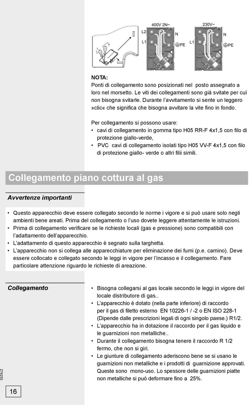 Per collegamento si possono usare: cavi di collegamento in gomma tipo H05 RR-F 4x1,5 con fi lo di protezione giallo-verde, PVC cavi di collegamento isolati tipo H05 VV-F 4x1,5 con fi lo di protezione