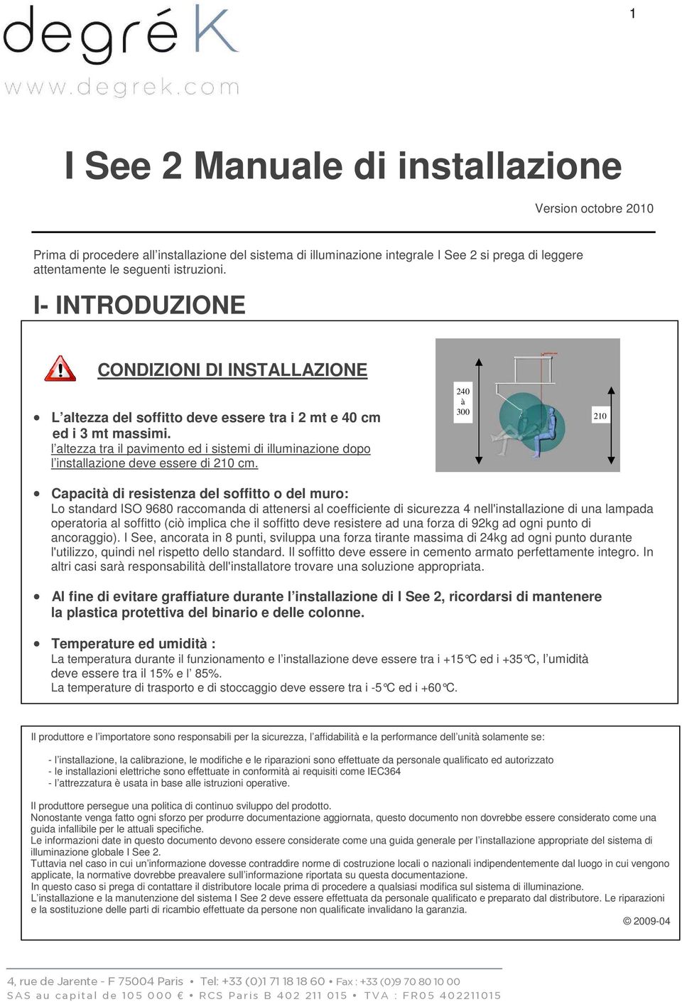 l altezza tra il pavimento ed i sistemi di illuminazione dopo l installazione deve essere di 210 cm.