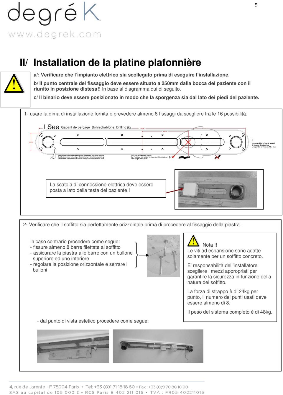 c/ Il binario deve essere posizionato in modo che la sporgenza sia dal lato dei piedi del paziente.