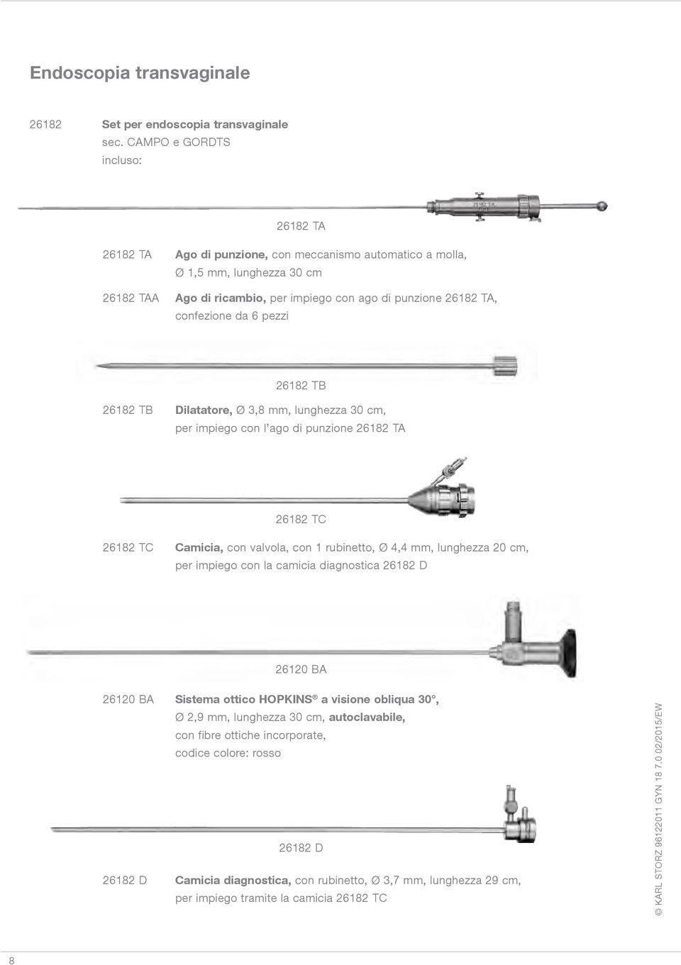 confezione da 6 pezzi 26182 TB 26182 TB Dilatatore, Ø 3,8 mm, lunghezza 30 cm, per impiego con l ago di punzione 26182 TA 26182 TC 26182 TC Camicia, con valvola, con 1 rubinetto, Ø 4,4 mm,