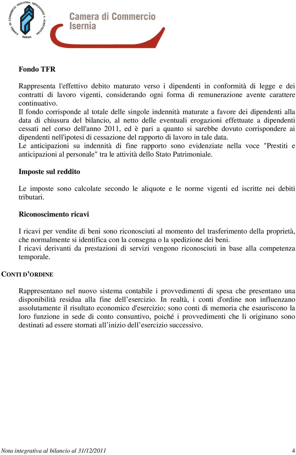 corso dell'anno 2011, ed è pari a quanto si sarebbe dovuto corrispondere ai dipendenti nell'ipotesi di cessazione del rapporto di lavoro in tale data.