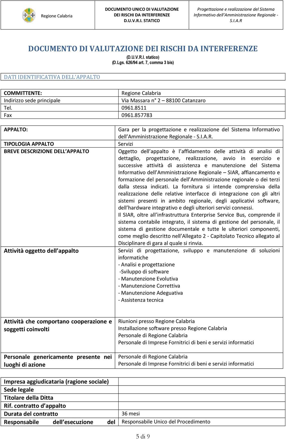 857783 APPALTO: TIPOLOGIA APPALTO BREVE DESCRIZIONE DELL APPALTO Attività oggetto dell appalto Gara per la progettazione e realizzazione del Sistema Informativo dell Amministrazione Regionale -.