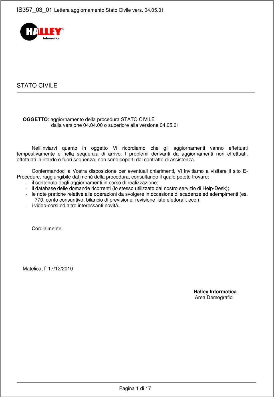 I problemi derivanti da aggiornamenti non effettuati, effettuati in ritardo o fuori sequenza, non sono coperti dal contratto di assistenza.