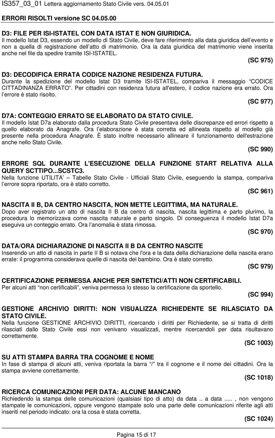 Ora la data giuridica del matrimonio viene inserita anche nel file da spedire tramite ISI-ISTATEL. (SC 975) D3: DECODIFICA ERRATA CODICE NAZIONE RESIDENZA FUTURA.