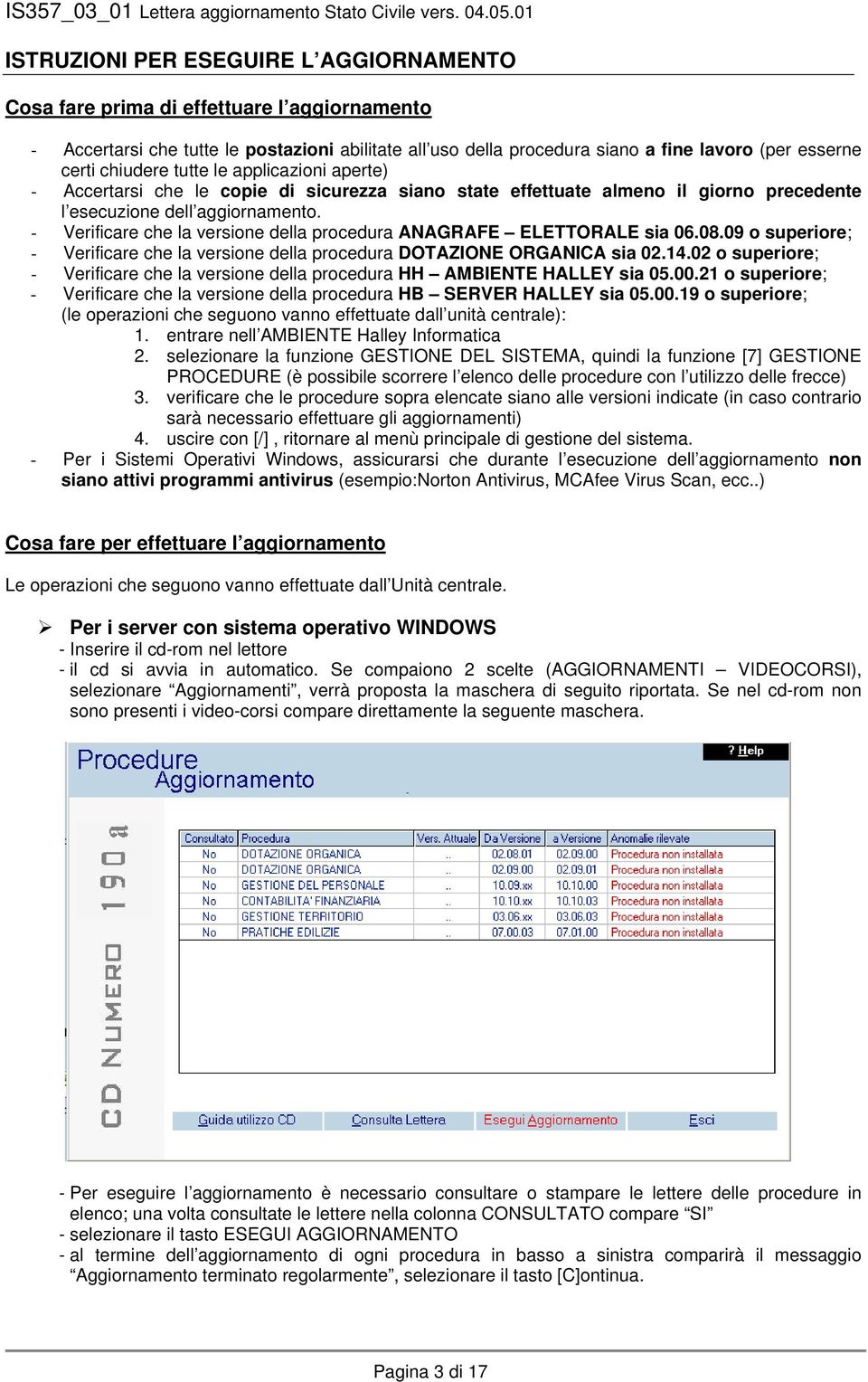 - Verificare che la versione della procedura ANAGRAFE ELETTORALE sia 06.08.09 o superiore; - Verificare che la versione della procedura DOTAZIONE ORGANICA sia 02.14.