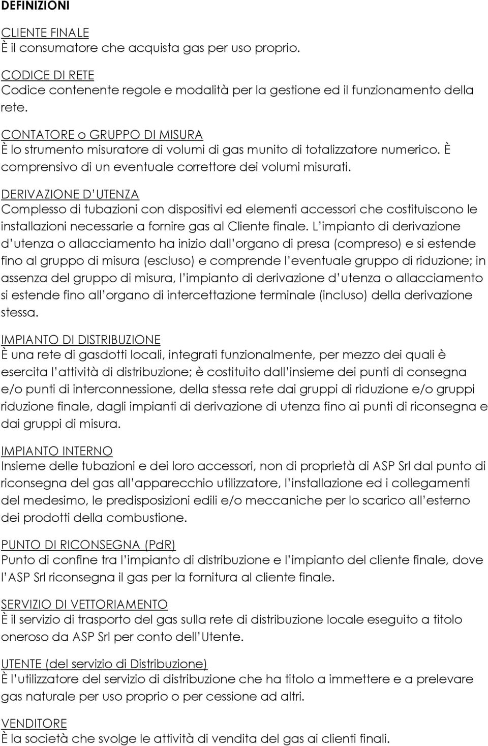 DERIVAZIONE D UTENZA Complesso di tubazioni con dispositivi ed elementi accessori che costituiscono le installazioni necessarie a fornire gas al Cliente finale.