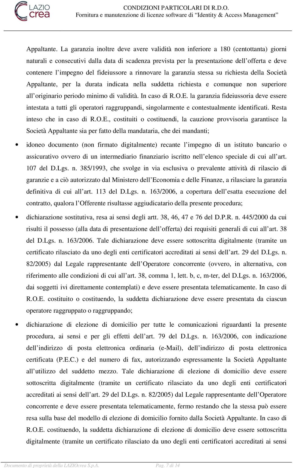 del fideiussore a rinnovare la garanzia stessa su richiesta della Società Appaltante, per la durata indicata nella suddetta richiesta e comunque non superiore all originario periodo minimo di