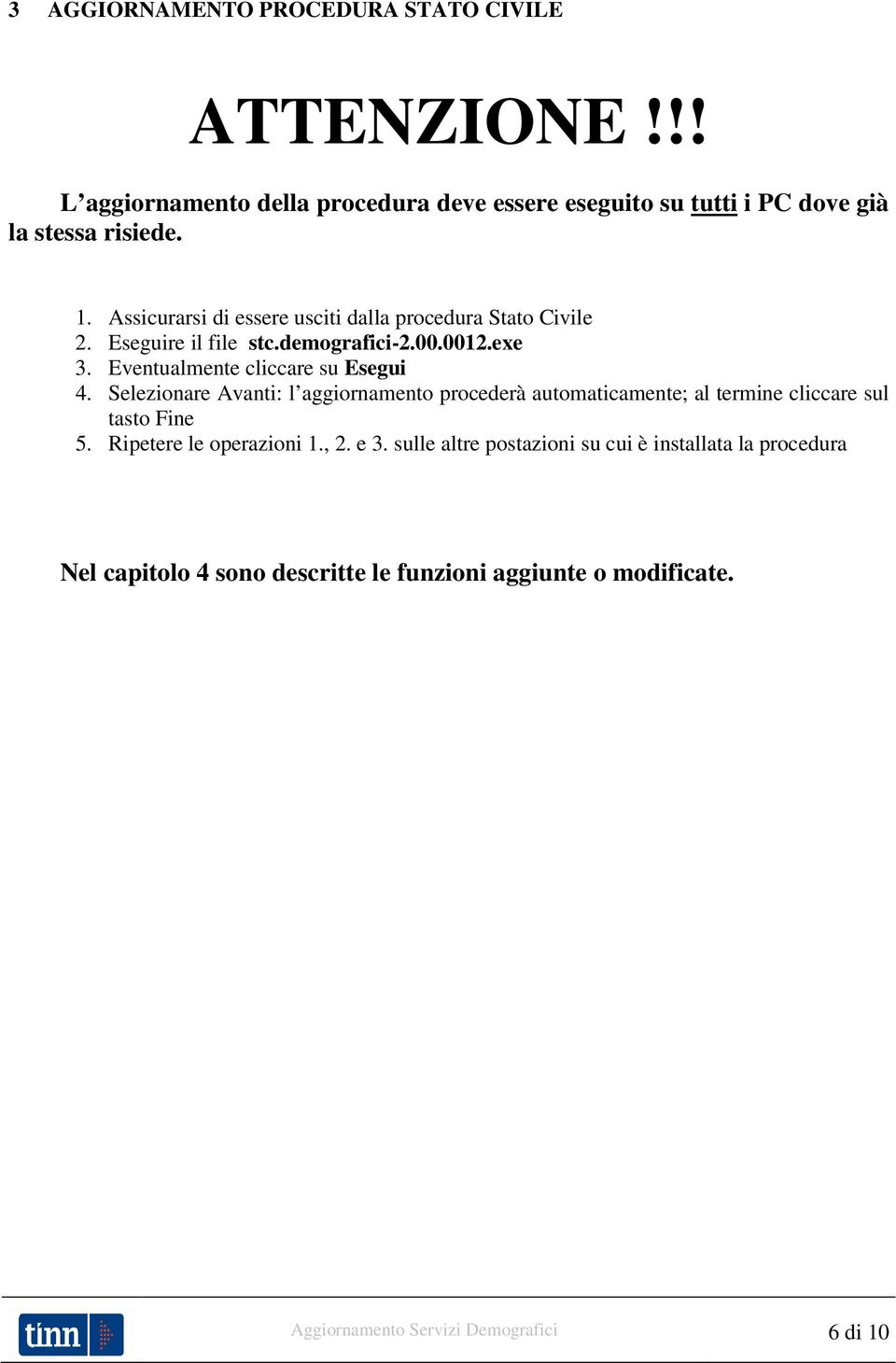 Selezionare Avanti: l aggiornamento procederà automaticamente; al termine cliccare sul tasto Fine 5. Ripetere le operazioni 1., 2. e 3.