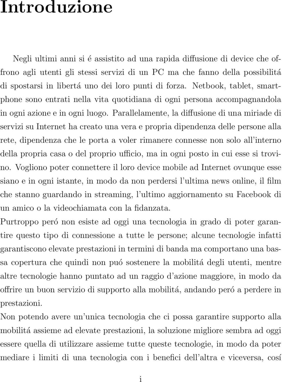 Parallelamente, la diffusione di una miriade di servizi su Internet ha creato una vera e propria dipendenza delle persone alla rete, dipendenza che le porta a voler rimanere connesse non solo all