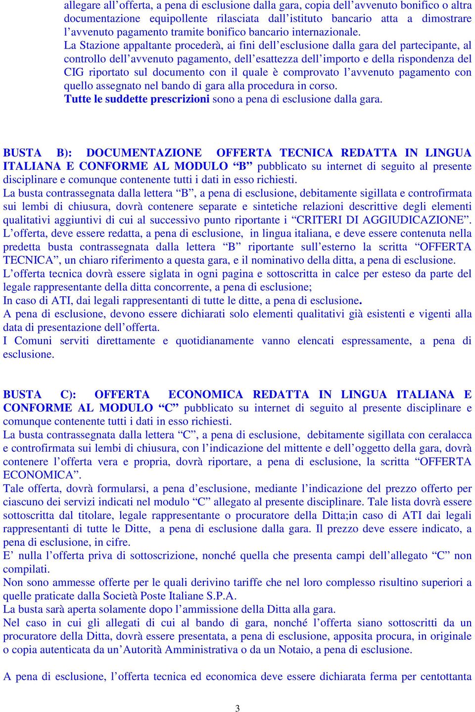 La Stazione appaltante procederà, ai fini dell esclusione dalla gara del partecipante, al controllo dell avvenuto pagamento, dell esattezza dell importo e della rispondenza del CIG riportato sul