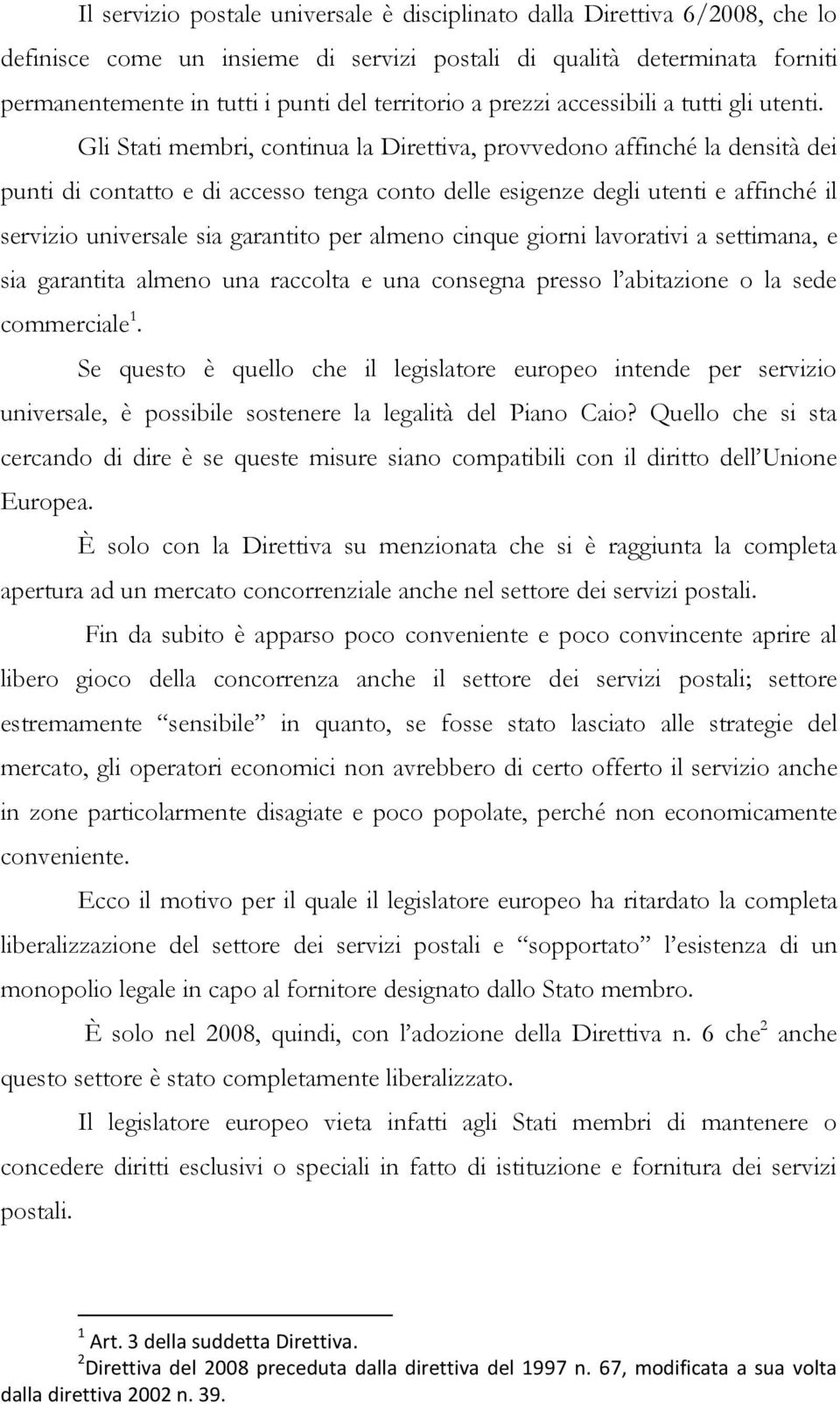 Gli Stati membri, continua la Direttiva, provvedono affinché la densità dei punti di contatto e di accesso tenga conto delle esigenze degli utenti e affinché il servizio universale sia garantito per