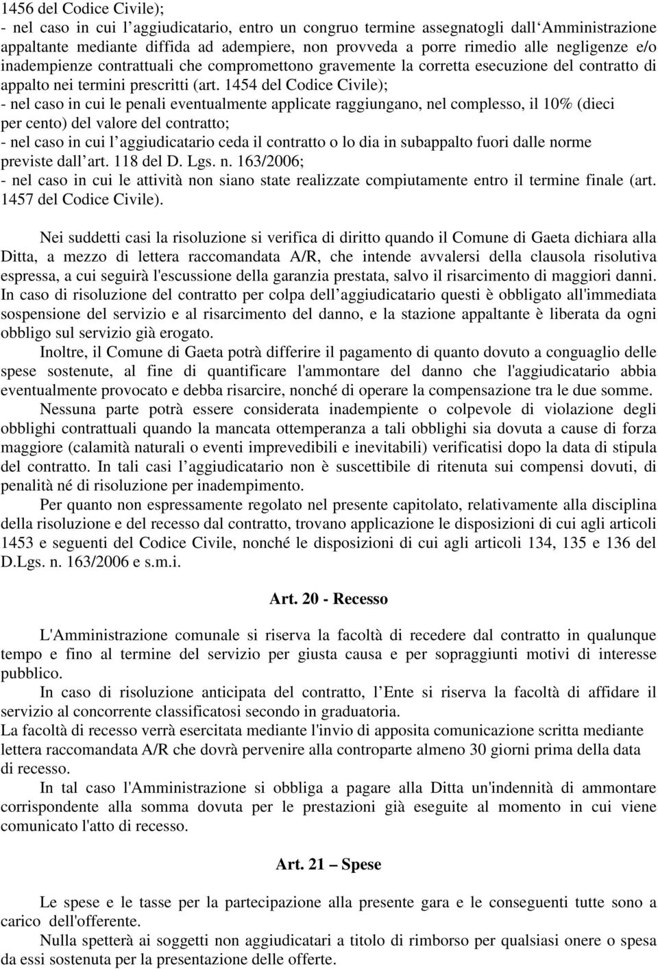 1454 del Codice Civile); - nel caso in cui le penali eventualmente applicate raggiungano, nel complesso, il 10% (dieci per cento) del valore del contratto; - nel caso in cui l aggiudicatario ceda il