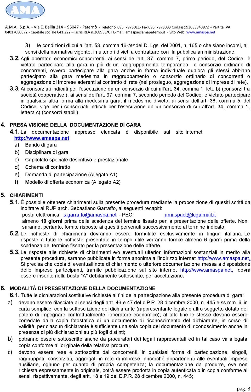 37, comma 7, primo periodo, del Codice, è vietato partecipare alla gara in più di un raggruppamento temporaneo o consorzio ordinario di concorrenti, ovvero partecipare alla gara anche in forma