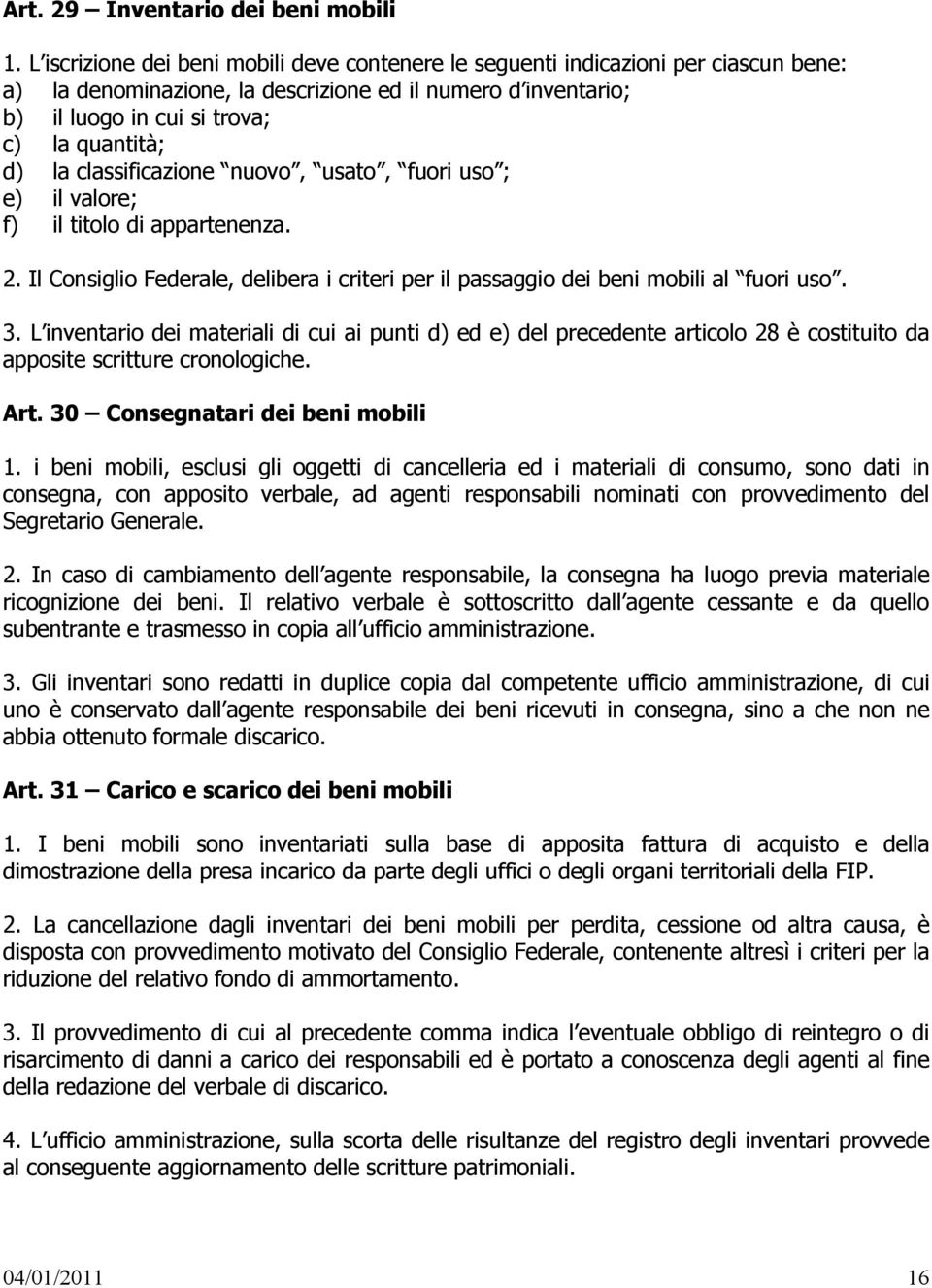 classificazione nuovo, usato, fuori uso ; e) il valore; f) il titolo di appartenenza. 2. Il Consiglio Federale, delibera i criteri per il passaggio dei beni mobili al fuori uso. 3.