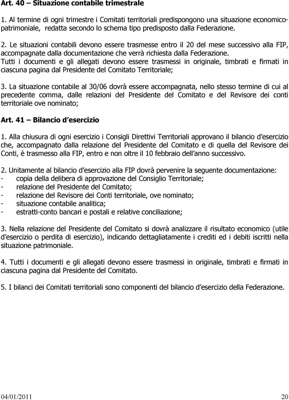 Le situazioni contabili devono essere trasmesse entro il 20 del mese successivo alla FIP, accompagnate dalla documentazione che verrà richiesta dalla Federazione.