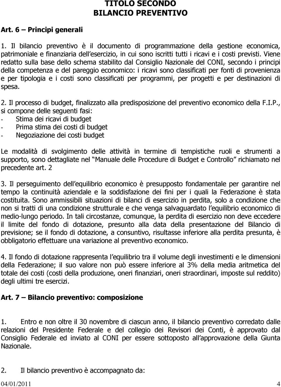 Viene redatto sulla base dello schema stabilito dal Consiglio Nazionale del CONI, secondo i principi della competenza e del pareggio economico: i ricavi sono classificati per fonti di provenienza e