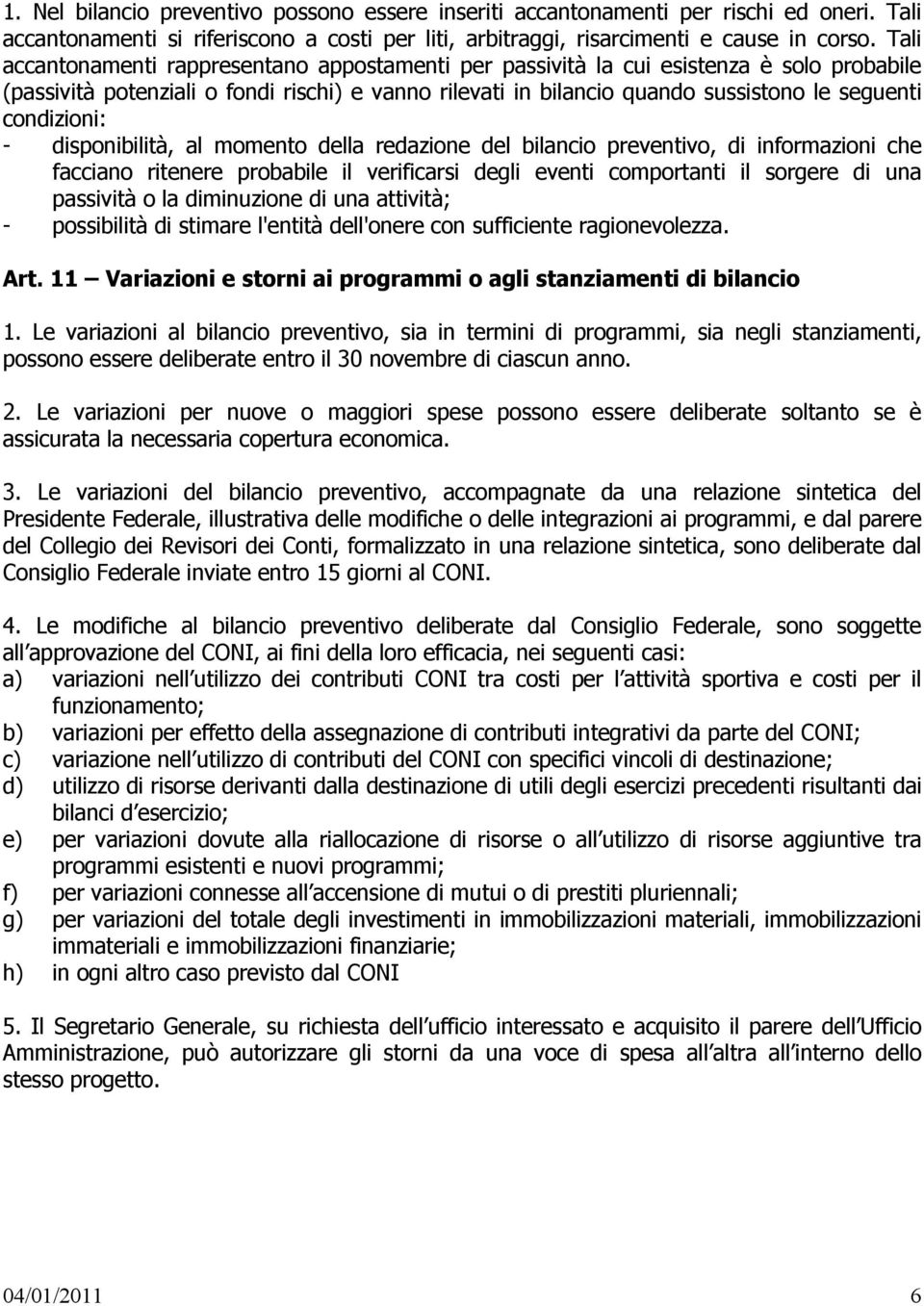 condizioni: - disponibilità, al momento della redazione del bilancio preventivo, di informazioni che facciano ritenere probabile il verificarsi degli eventi comportanti il sorgere di una passività o