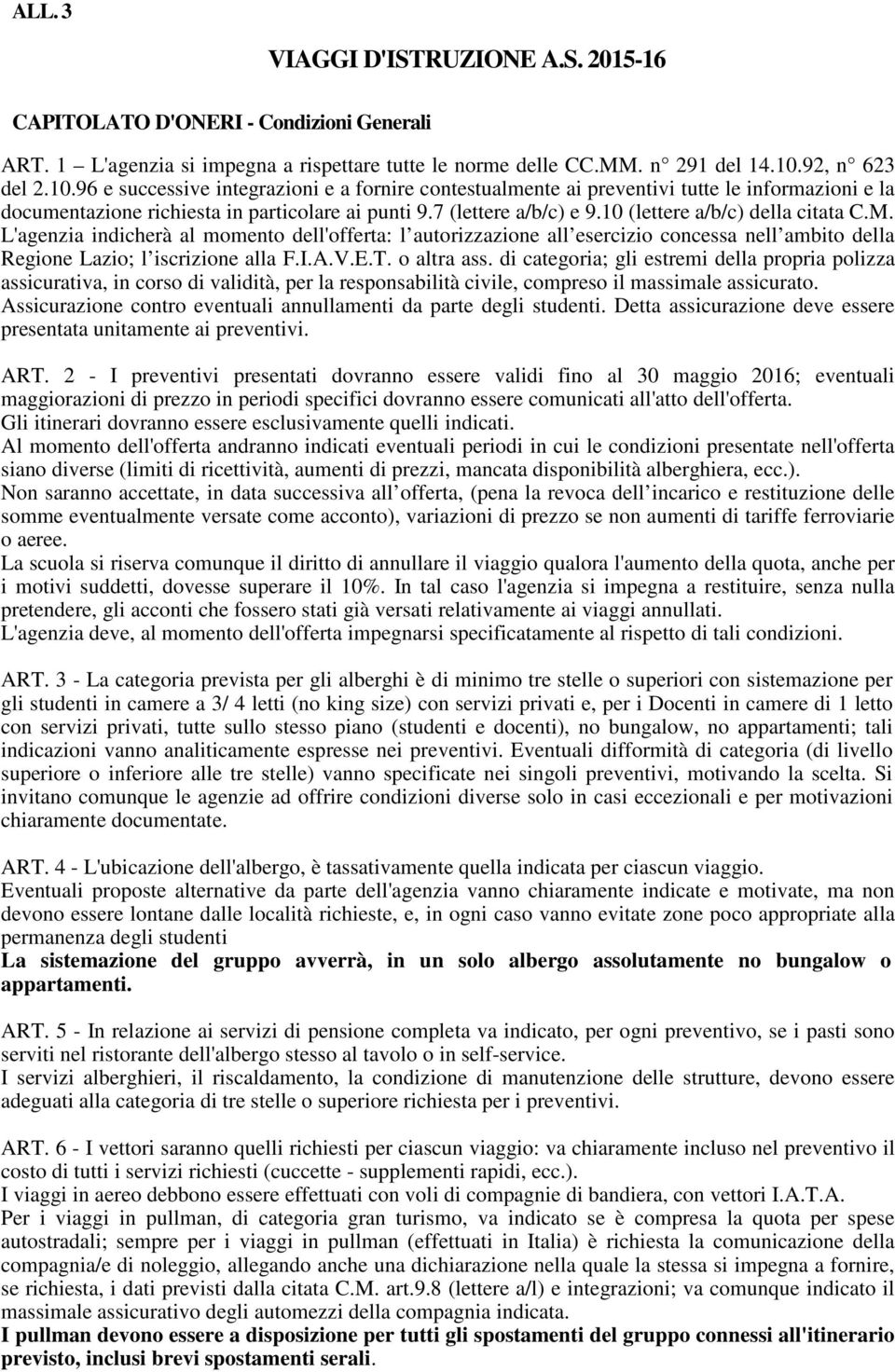 10 (lettere a/b/c) della citata C.M. L'agenzia indicherà al momento dell'offerta: l autorizzazione all esercizio concessa nell ambito della Regione Lazio; l iscrizione alla F.I.A.V.E.T. o altra ass.