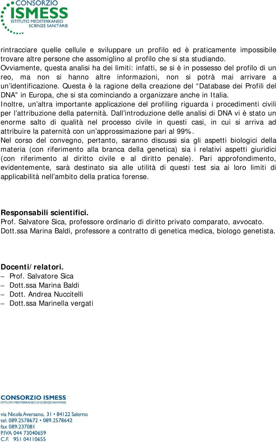 Questa è la ragione della creazione del Database dei Profili del DNA in Europa, che si sta cominciando a organizzare anche in Italia.