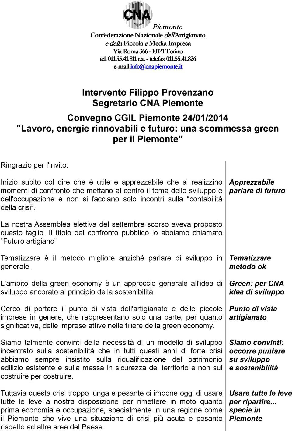 Inizio subito col dire che è utile e apprezzabile che si realizzino momenti di confronto che mettano al centro il tema dello sviluppo e dell'occupazione e non si facciano solo incontri sulla