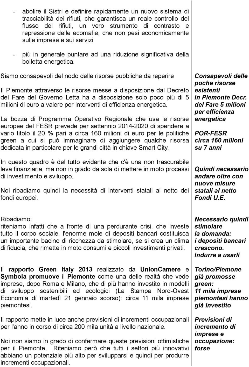 Siamo consapevoli del nodo delle risorse pubbliche da reperire Il Piemonte attraverso le risorse messe a disposizione dal Decreto del Fare del Governo Letta ha a disposizione solo poco più di 5