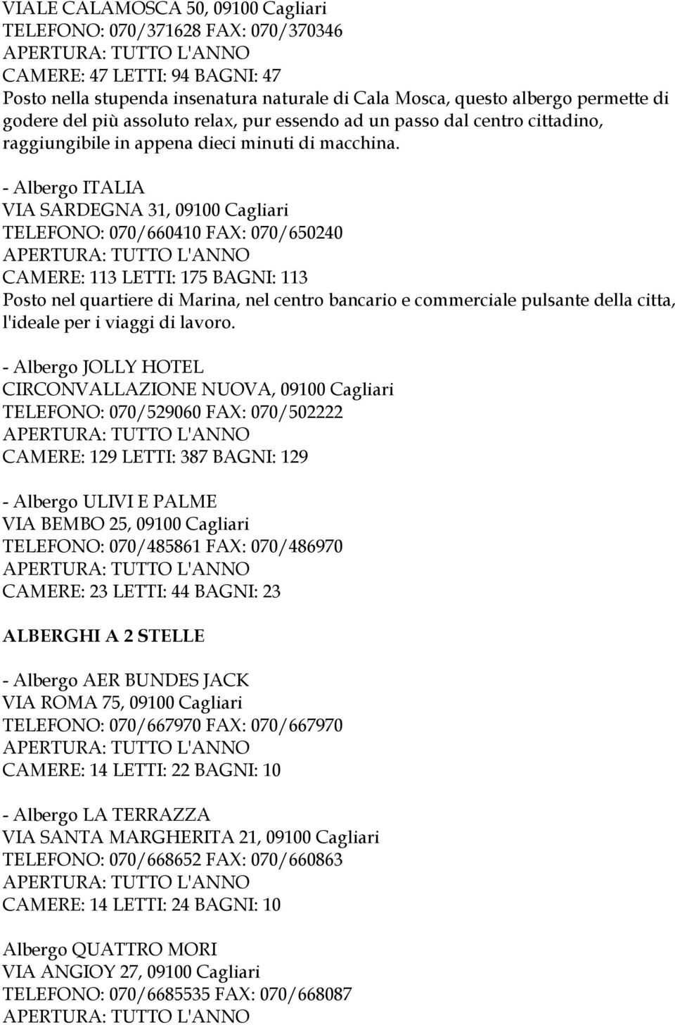 - Albergo ITALIA VIA SARDEGNA 31, 09100 Cagliari TELEFONO: 070/660410 FAX: 070/650240 CAMERE: 113 LETTI: 175 BAGNI: 113 Posto nel quartiere di Marina, nel centro bancario e commerciale pulsante della