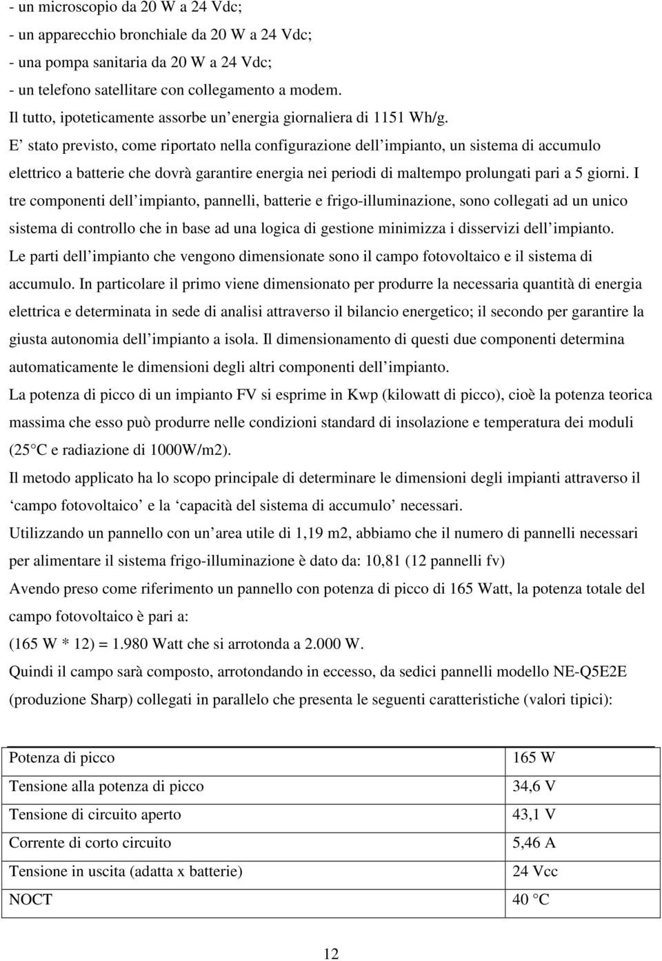 E stato previsto, come riportato nella configurazione dell impianto, un sistema di accumulo elettrico a batterie che dovrà garantire energia nei periodi di maltempo prolungati pari a 5 giorni.