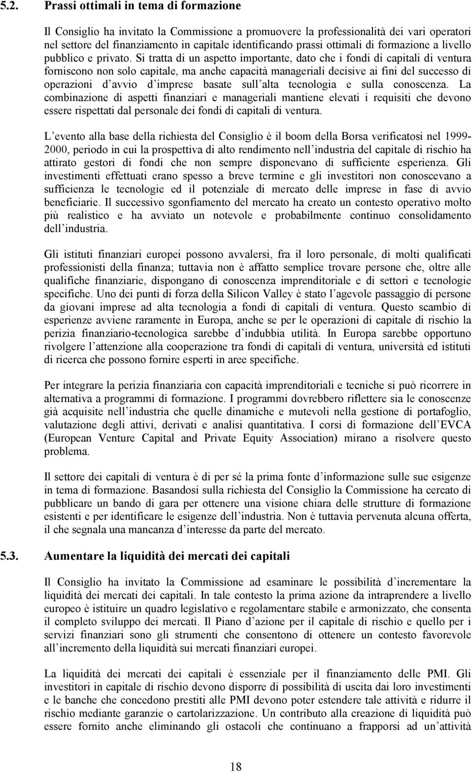 Si tratta di un aspetto importante, dato che i fondi di capitali di ventura forniscono non solo capitale, ma anche capacità manageriali decisive ai fini del successo di operazioni d avvio d imprese