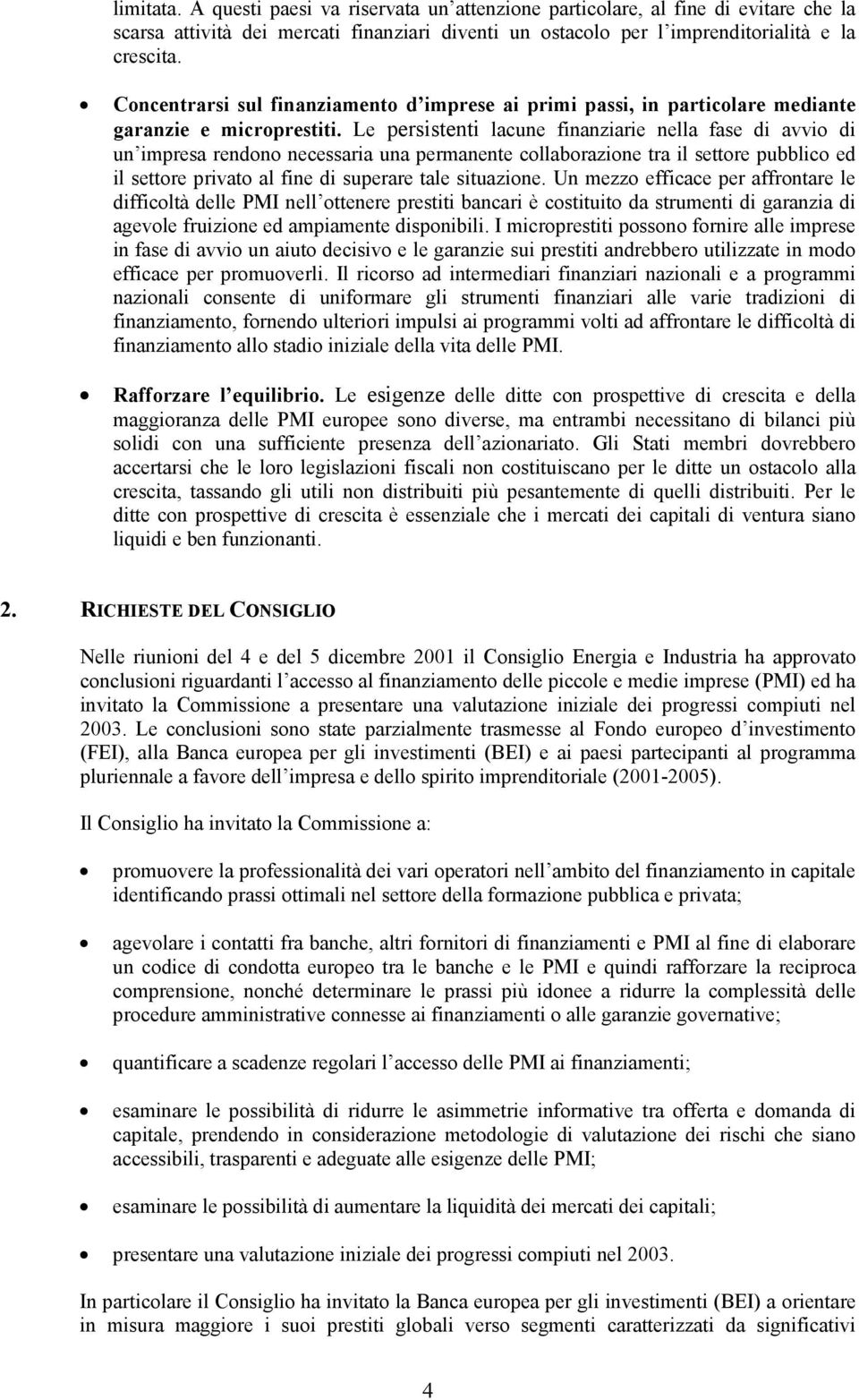 Le persistenti lacune finanziarie nella fase di avvio di un impresa rendono necessaria una permanente collaborazione tra il settore pubblico ed il settore privato al fine di superare tale situazione.