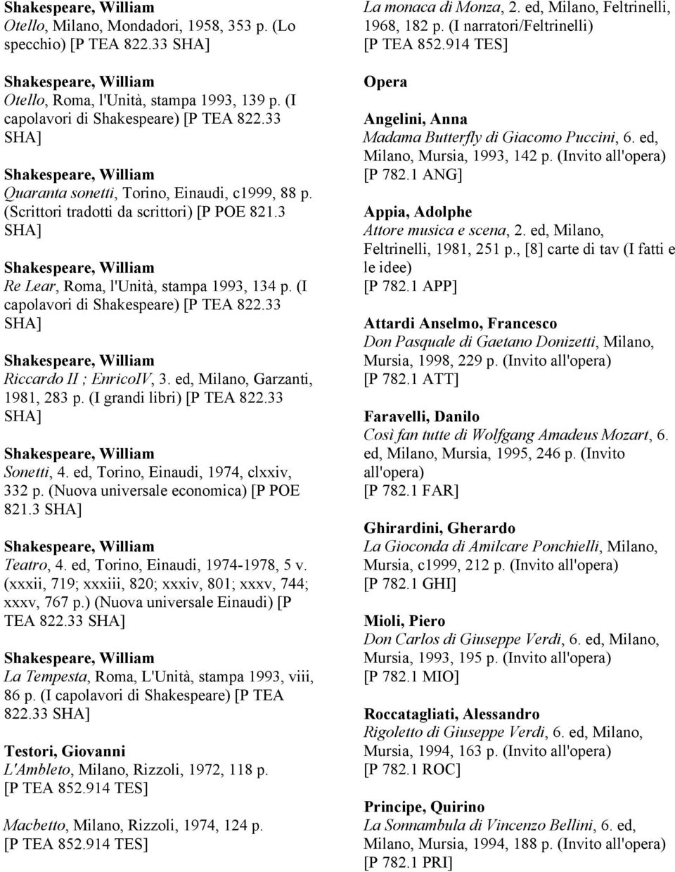 33 Riccardo II ; EnricoIV, 3. ed, Milano, Garzanti, 1981, 283 p. (I grandi libri) [P TEA 822.33 Sonetti, 4. ed, Torino, Einaudi, 1974, clxxiv, 332 p. (Nuova universale economica) [P POE 821.