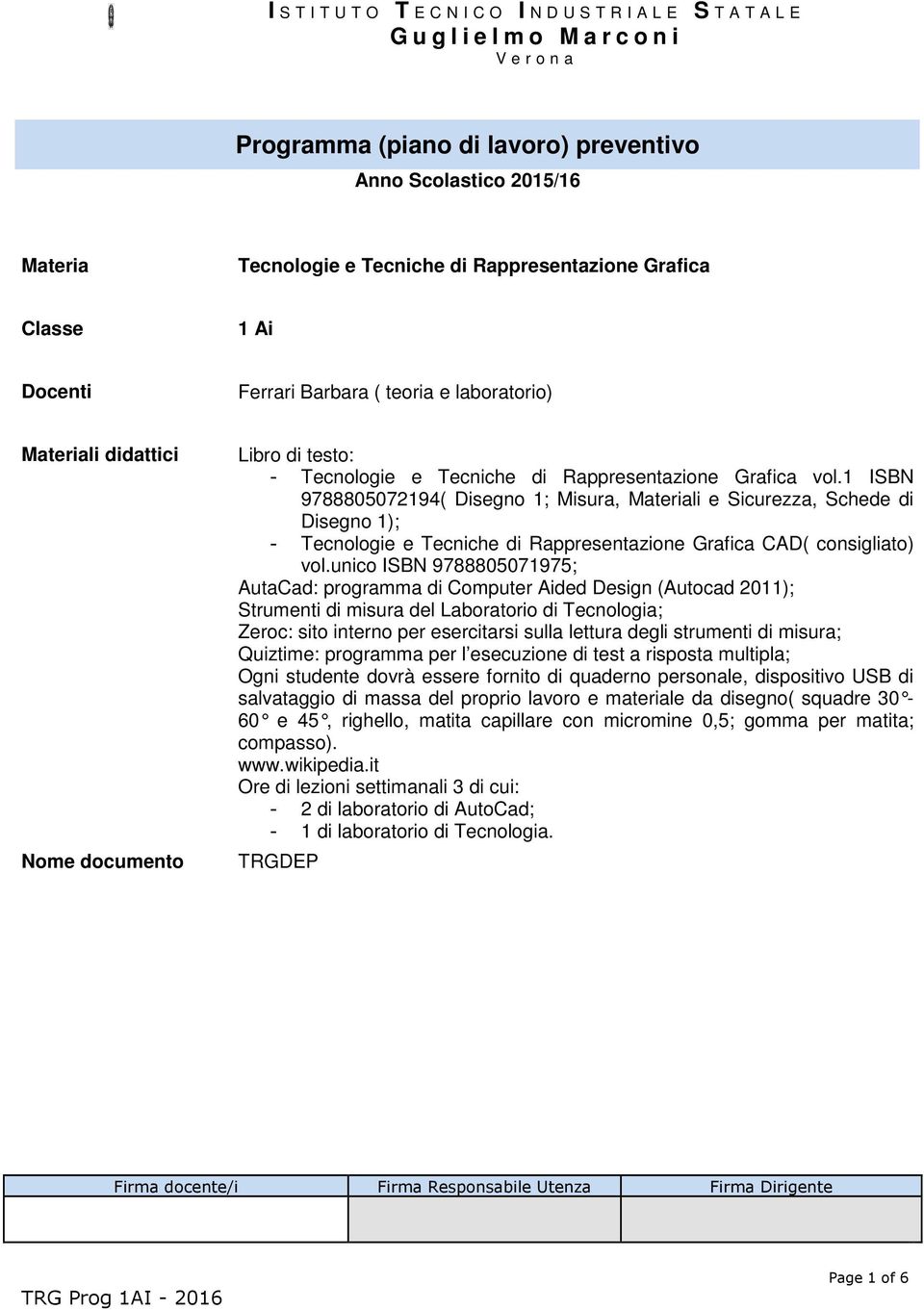 vol.1 ISBN 9788805072194( Disegno 1; Misura, Materiali e Sicurezza, Schede di Disegno 1); Tecnologie e Tecniche di Rappresentazione Grafica CAD( consigliato) vol.