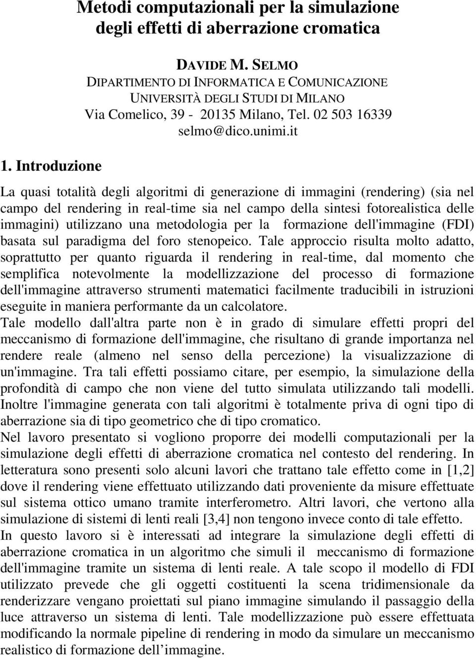 it La quasi totalità degli algoritmi di generazione di immagini (rendering) (sia nel campo del rendering in real-time sia nel campo della sintesi fotorealistica delle immagini) utilizzano una