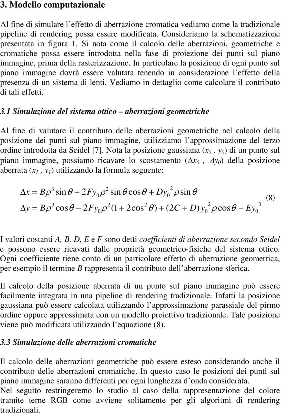 Si nota come il calcolo delle aberrazioni, geometriche e cromatiche possa essere introdotta nella fase di proiezione dei punti sul piano immagine, prima della rasterizzazione.