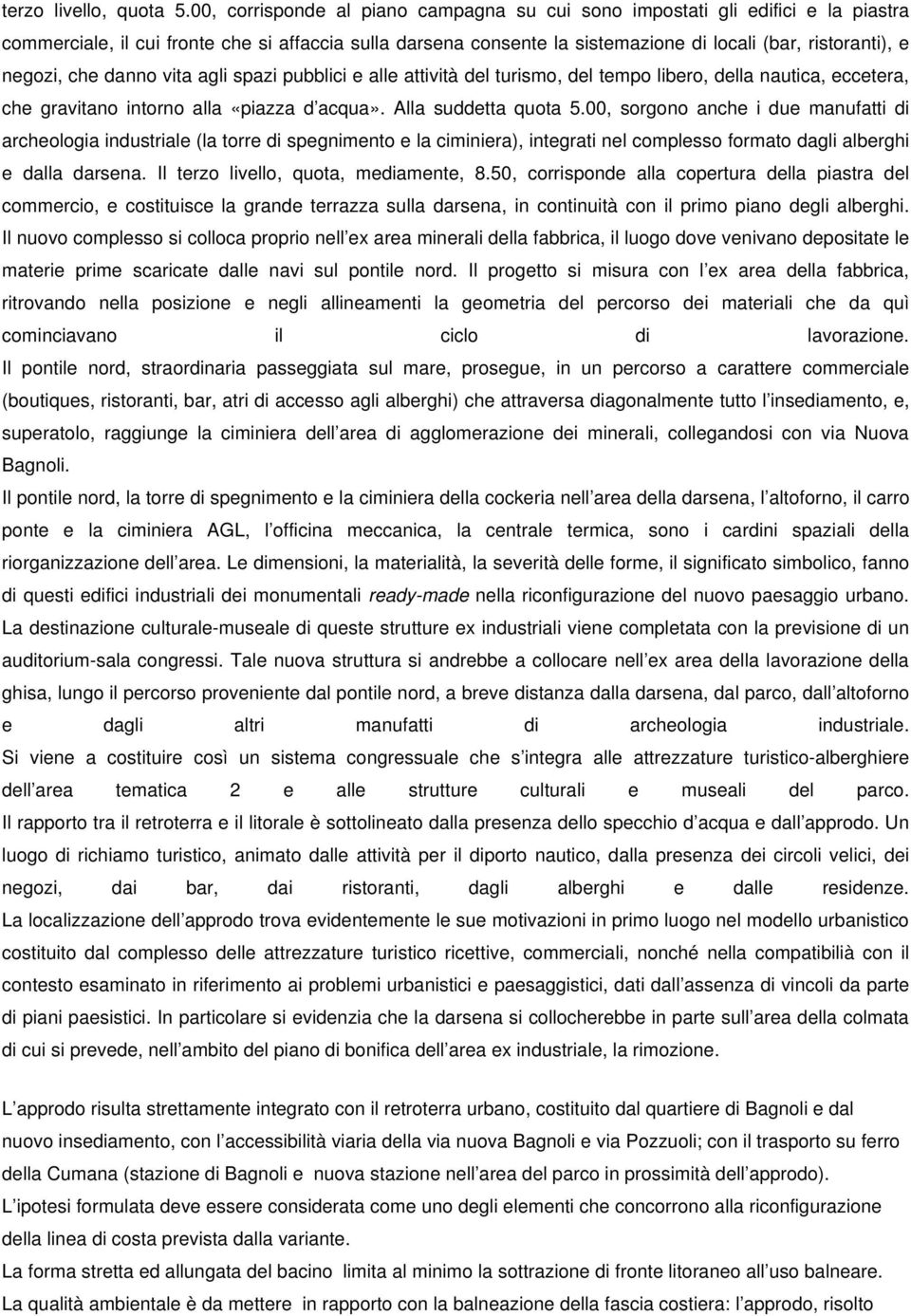 negozi, che danno vita agli spazi pubblici e alle attività del turismo, del tempo libero, della nautica, eccetera, che gravitano intorno alla «piazza d acqua». Alla suddetta quota 5.