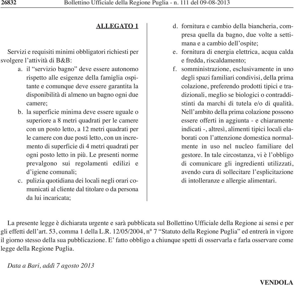 la superficie minima deve essere uguale o superiore a 8 metri quadrati per le camere con un posto letto, a 12 metri quadrati per le camere con due posti letto, con un incremento di superficie di 4