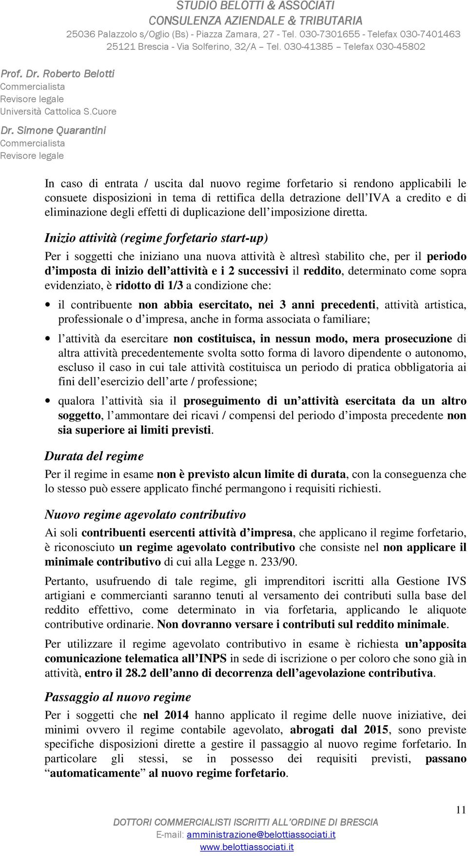 Inizio attività (regime forfetario start-up) Per i soggetti che iniziano una nuova attività è altresì stabilito che, per il periodo d imposta di inizio dell attività e i 2 successivi il reddito,