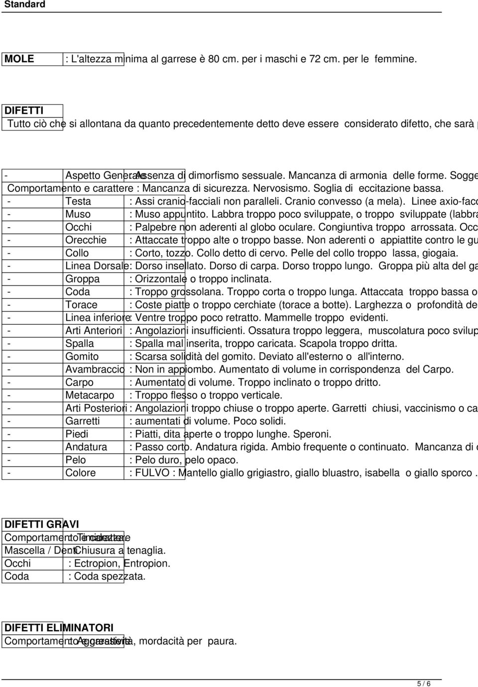 Sogge Comportamento e carattere : Mancanza di sicurezza. Nervosismo. Soglia di eccitazione bassa. - Testa : Assi cranio-facciali non paralleli. Cranio convesso (a mela).